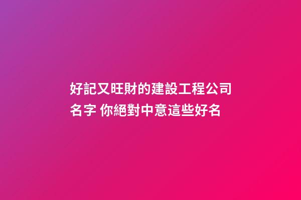 好記又旺財的建設工程公司名字 你絕對中意這些好名-第1張-公司起名-玄機派